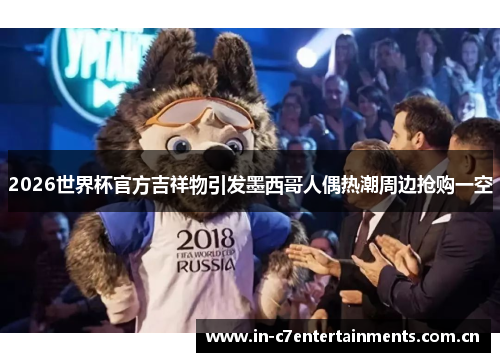 2026世界杯官方吉祥物引发墨西哥人偶热潮周边抢购一空